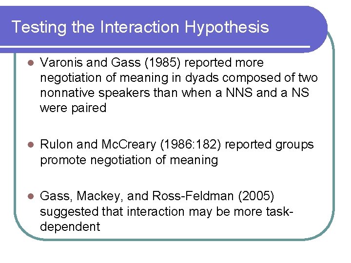 Testing the Interaction Hypothesis l Varonis and Gass (1985) reported more negotiation of meaning