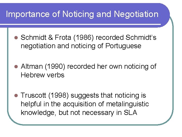 Importance of Noticing and Negotiation l Schmidt & Frota (1986) recorded Schmidt’s negotiation and