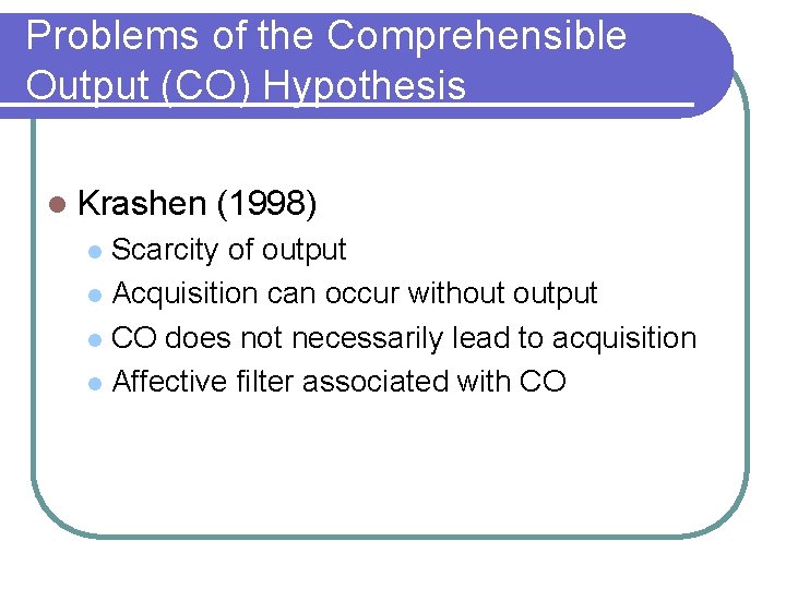 Problems of the Comprehensible Output (CO) Hypothesis l Krashen (1998) Scarcity of output l