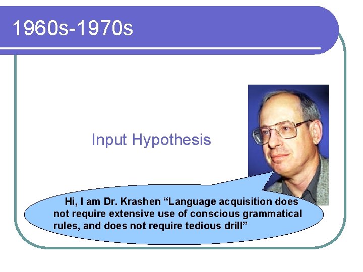 1960 s-1970 s Input Hypothesis Hi, I am Dr. Krashen “Language acquisition does not