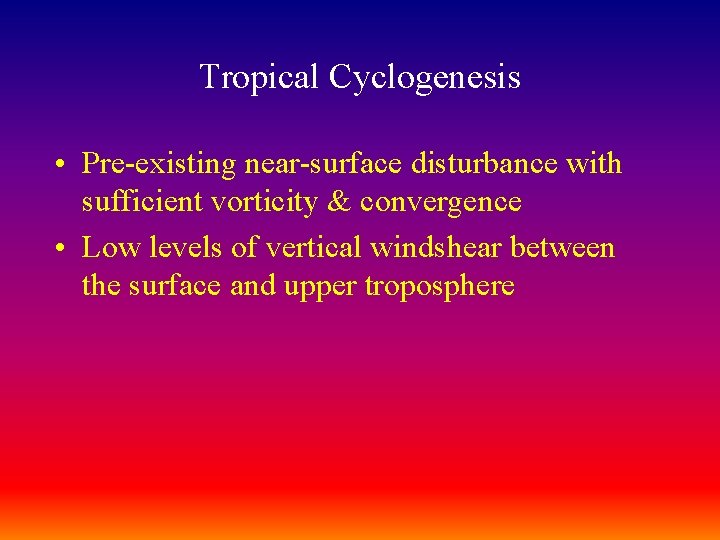 Tropical Cyclogenesis • Pre-existing near-surface disturbance with sufficient vorticity & convergence • Low levels