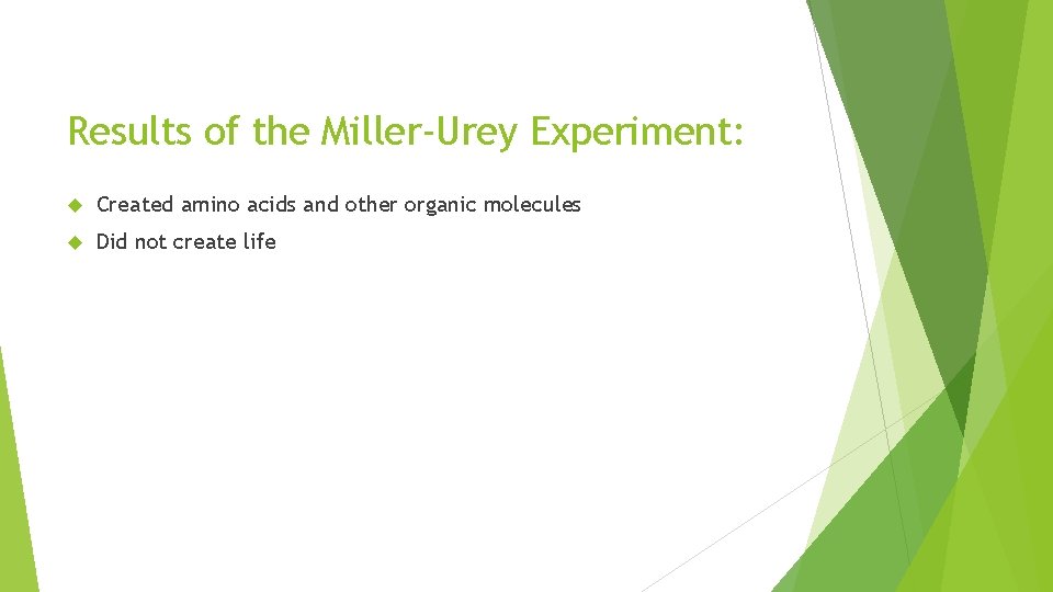 Results of the Miller-Urey Experiment: Created amino acids and other organic molecules Did not Results of the Miller-Urey Experiment: Created amino acids and other organic molecules Did not