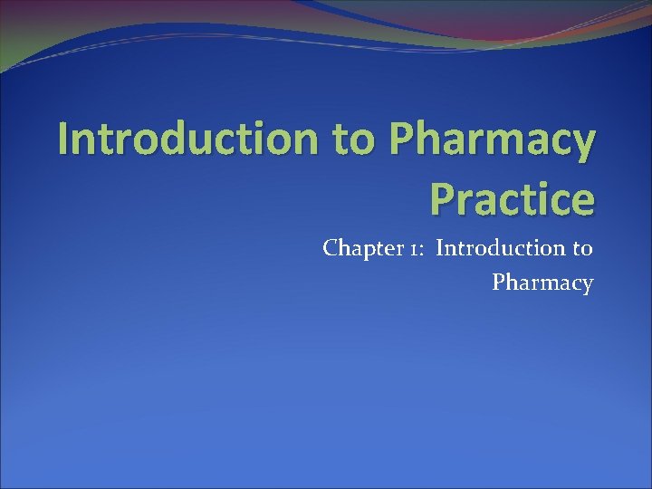 Introduction to Pharmacy Practice Chapter 1: Introduction to Pharmacy 