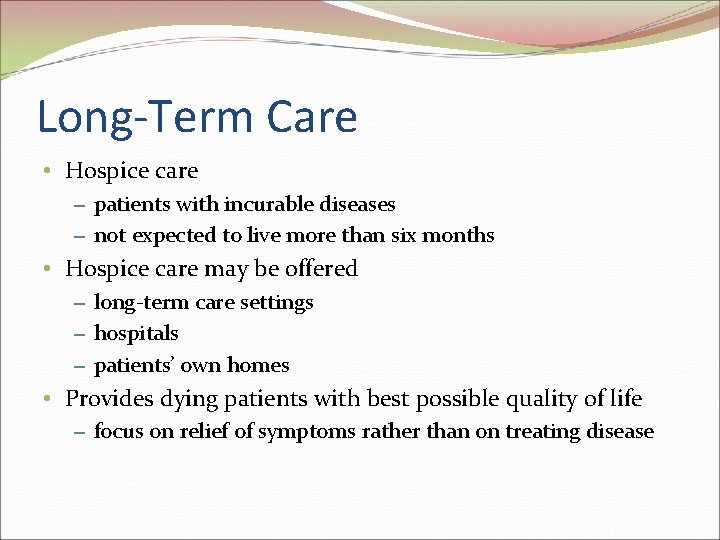 Long-Term Care • Hospice care – patients with incurable diseases – not expected to