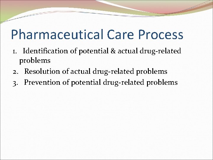 Pharmaceutical Care Process 1. Identification of potential & actual drug-related problems 2. Resolution of