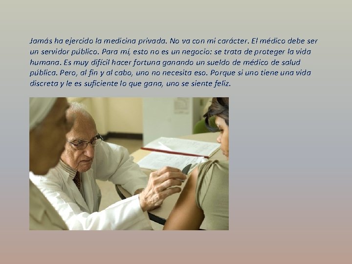 Jamás ha ejercido la medicina privada. No va con mi carácter. El médico debe