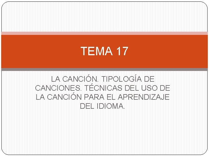TEMA 17 LA CANCIÓN. TIPOLOGÍA DE CANCIONES. TÉCNICAS DEL USO DE LA CANCIÓN PARA
