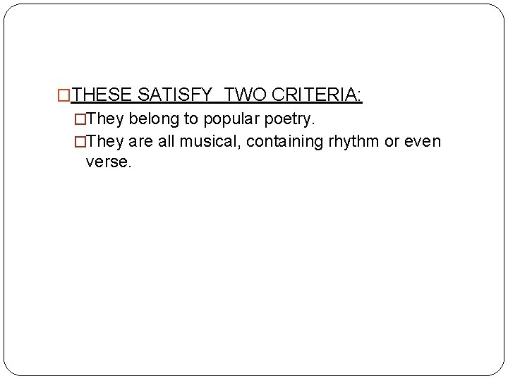 �THESE SATISFY TWO CRITERIA: �They belong to popular poetry. �They are all musical, containing
