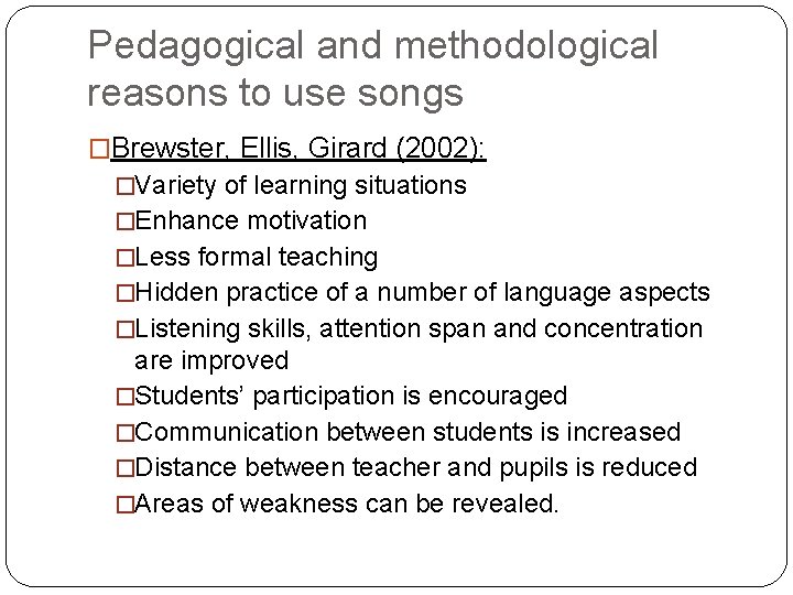 Pedagogical and methodological reasons to use songs �Brewster, Ellis, Girard (2002): �Variety of learning