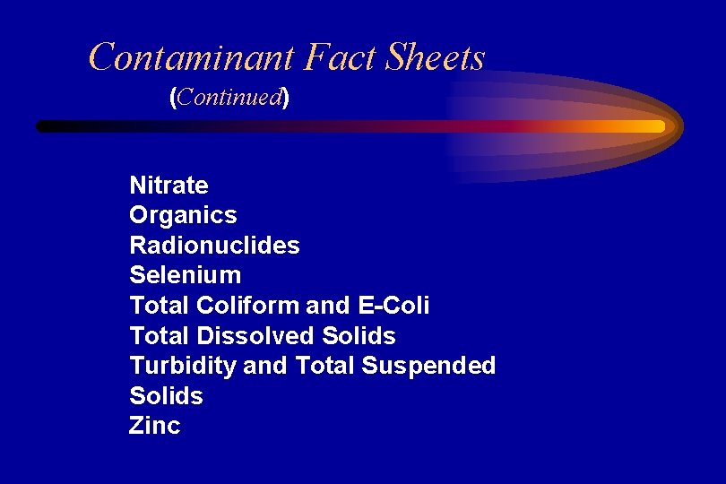 Contaminant Fact Sheets (Continued) Nitrate Organics Radionuclides Selenium Total Coliform and E-Coli Total Dissolved