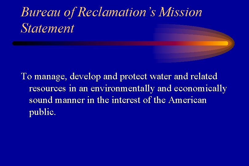 Bureau of Reclamation’s Mission Statement To manage, develop and protect water and related resources