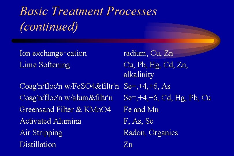 Basic Treatment Processes (continued) Ion exchange‑cation Lime Softening radium, Cu, Zn Cu, Pb, Hg,