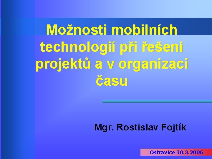 Možnosti mobilních technologií při řešení projektů a v organizaci času Mgr. Rostislav Fojtík Ostravice
