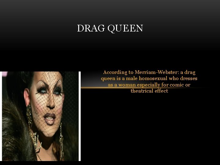 DRAG QUEEN According to Merriam-Webster: a drag queen is a male homosexual who dresses