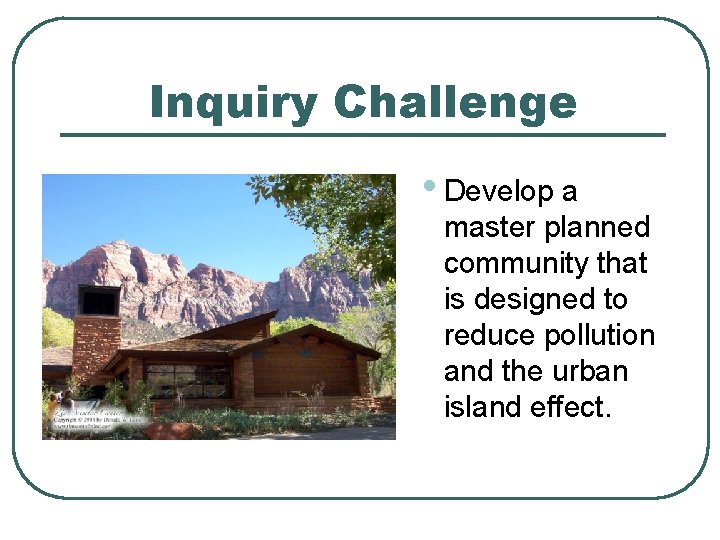 Inquiry Challenge • Develop a master planned community that is designed to reduce pollution