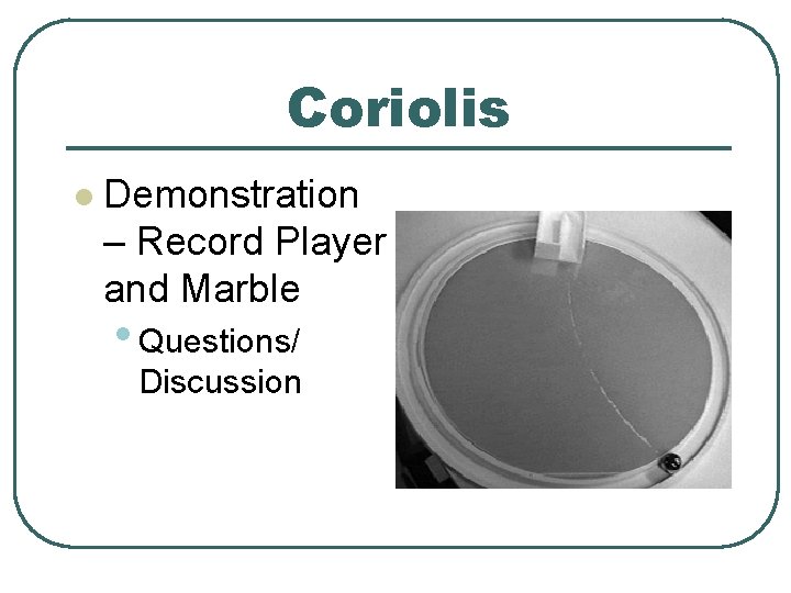 Coriolis l Demonstration – Record Player and Marble • Questions/ Discussion 
