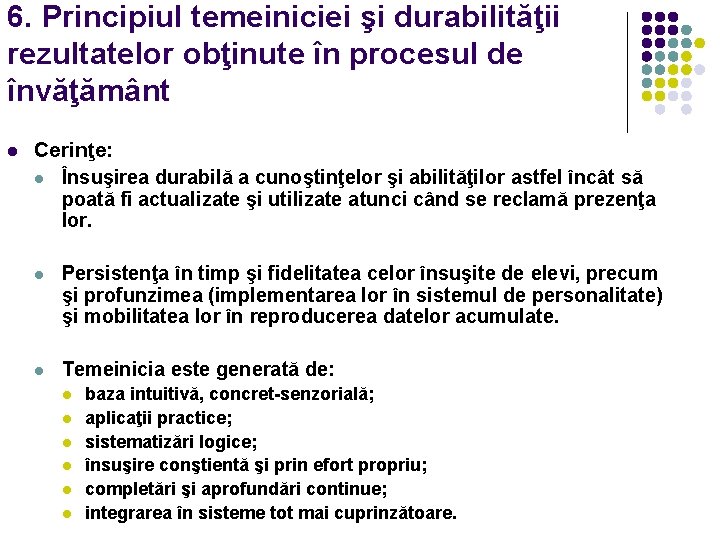 6. Principiul temeiniciei şi durabilităţii rezultatelor obţinute în procesul de învăţământ l Cerinţe: l