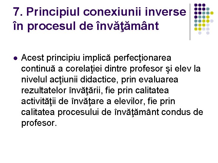 7. Principiul conexiunii inverse în procesul de învăţământ l Acest principiu implică perfecţionarea continuă