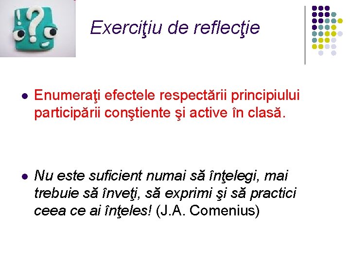 Exerciţiu de reflecţie l Enumeraţi efectele respectării principiului participării conştiente şi active în clasă.