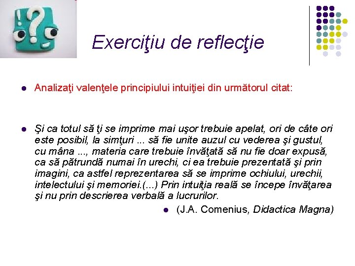 Exerciţiu de reflecţie l Analizaţi valenţele principiului intuiţiei din următorul citat: l Şi ca