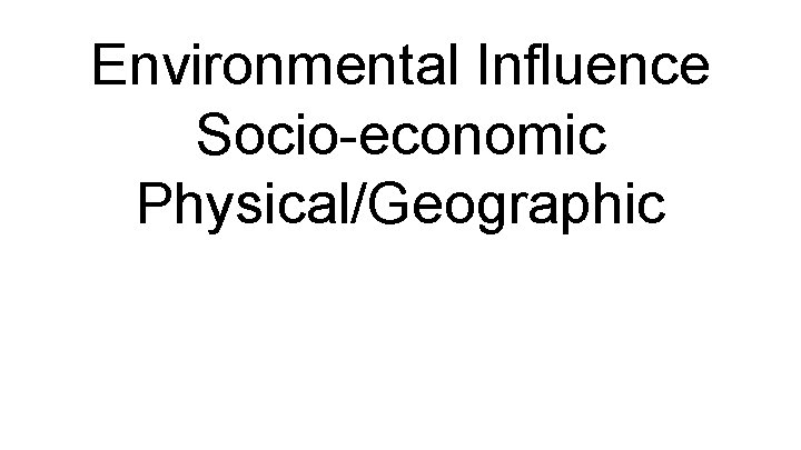 Environmental Influence Socio-economic Physical/Geographic 