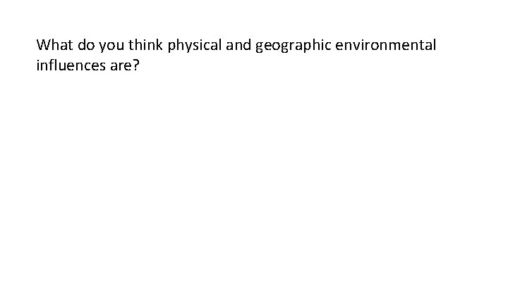 What do you think physical and geographic environmental influences are? 