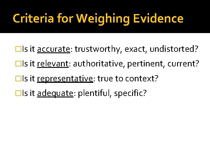 Criteria for Weighing Evidence �Is it accurate: trustworthy, exact, undistorted? �Is it relevant: authoritative,