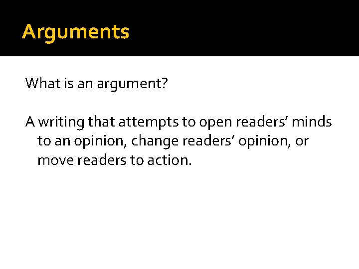 Arguments What is an argument? A writing that attempts to open readers’ minds to