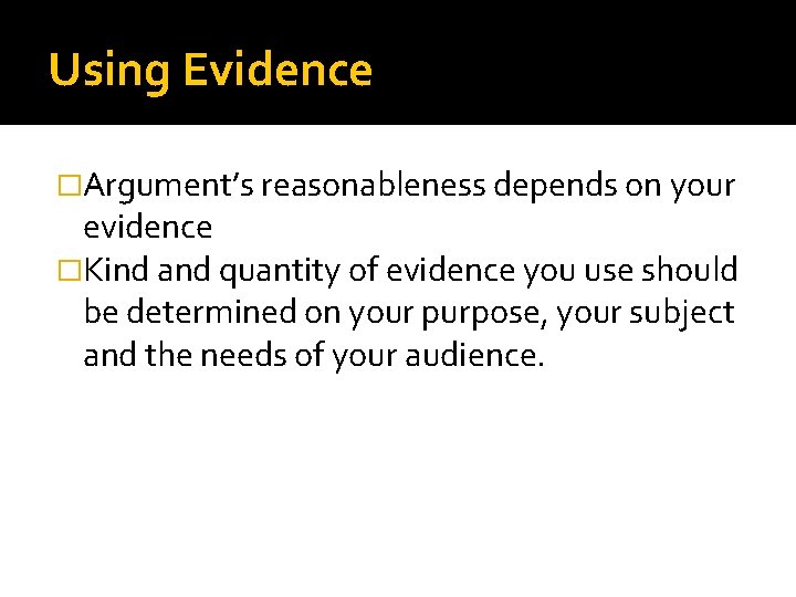 Using Evidence �Argument’s reasonableness depends on your evidence �Kind and quantity of evidence you