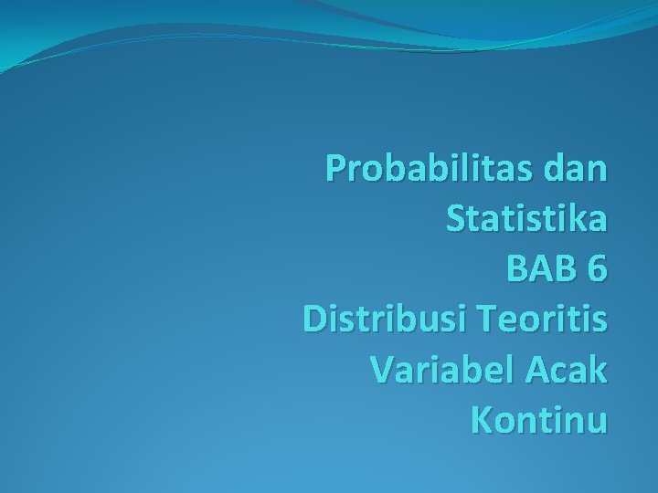 Probabilitas dan Statistika BAB 6 Distribusi Teoritis Variabel Acak Kontinu 