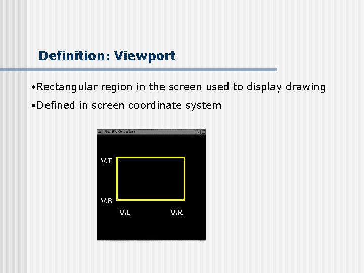 Definition: Viewport • Rectangular region in the screen used to display drawing • Defined