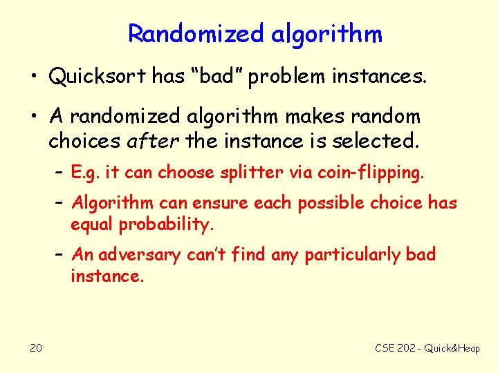 Randomized algorithm • Quicksort has “bad” problem instances. • A randomized algorithm makes random