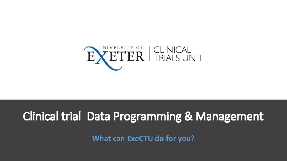 Clinical trial Data Programming & Management What can Exe. CTU do for you? 