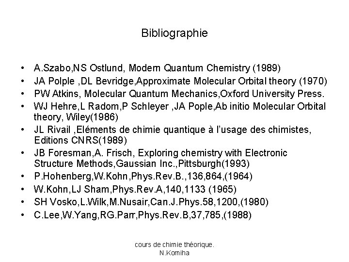Bibliographie • • • A. Szabo, NS Ostlund, Modern Quantum Chemistry (1989) JA Polple