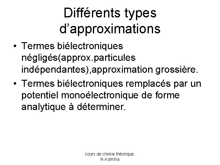 Différents types d’approximations • Termes biélectroniques négligés(approx. particules indépendantes), approximation grossière. • Termes biélectroniques