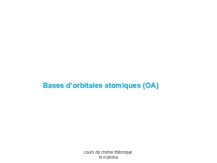 Bases d’orbitales atomiques (OA) cours de chimie théorique. N. Komiha 