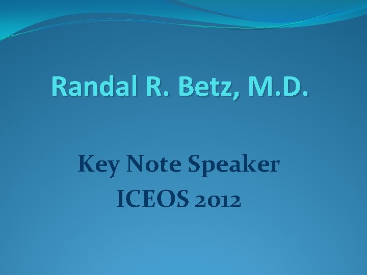 Randal R. Betz, M. D. Key Note Speaker ICEOS 2012 