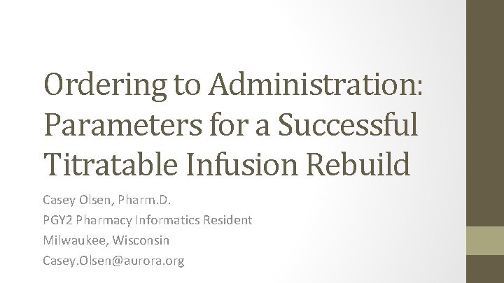 Ordering to Administration: Parameters for a Successful Titratable Infusion Rebuild Casey Olsen, Pharm. D.