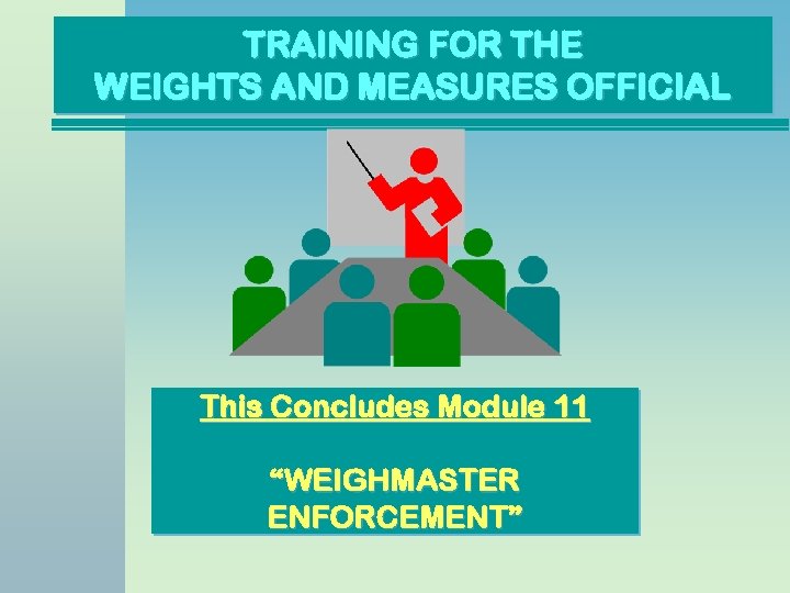 TRAINING FOR THE WEIGHTS AND MEASURES OFFICIAL This Concludes Module 11 “WEIGHMASTER ENFORCEMENT” 