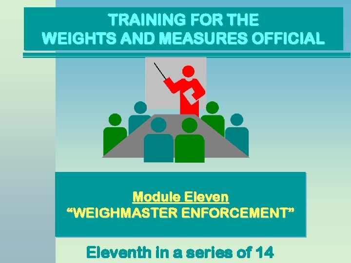 TRAINING FOR THE WEIGHTS AND MEASURES OFFICIAL Module Eleven “WEIGHMASTER ENFORCEMENT” Eleventh in a