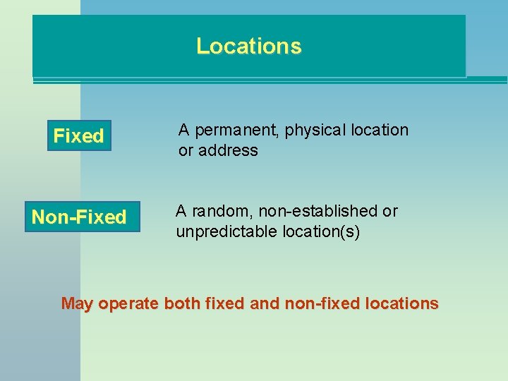 Locations Fixed Non-Fixed A permanent, physical location or address A random, non-established or unpredictable