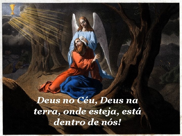 Deus no Céu, Deus na terra, onde esteja, está dentro de nós! 