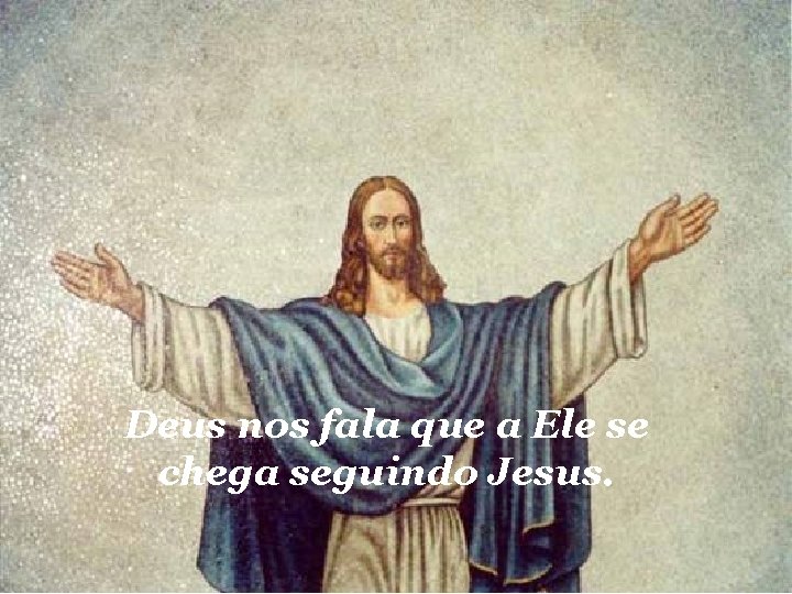 Deus nos fala que a Ele se chega seguindo Jesus. 