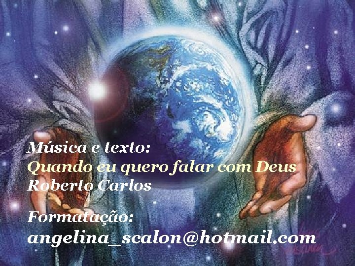 Música e texto: Quando eu quero falar com Deus Roberto Carlos Formatação: angelina_scalon@hotmail. com