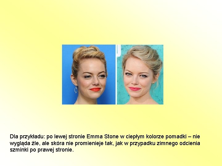 Dla przykładu: po lewej stronie Emma Stone w ciepłym kolorze pomadki – nie wygląda