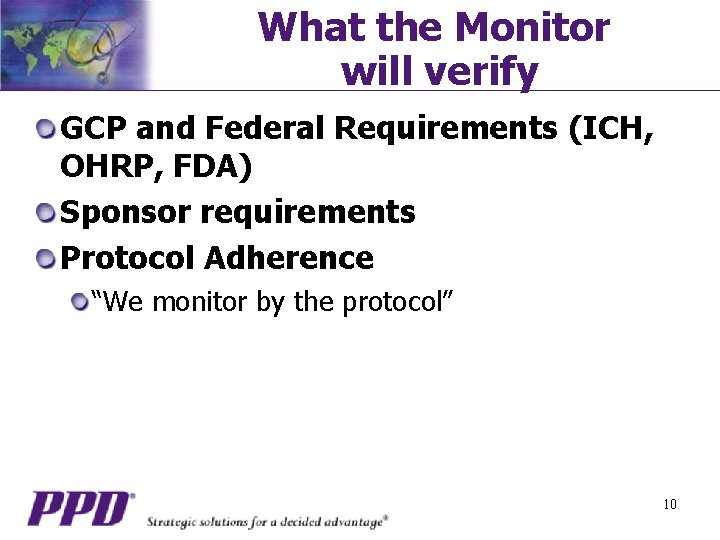 What the Monitor will verify GCP and Federal Requirements (ICH, OHRP, FDA) Sponsor requirements