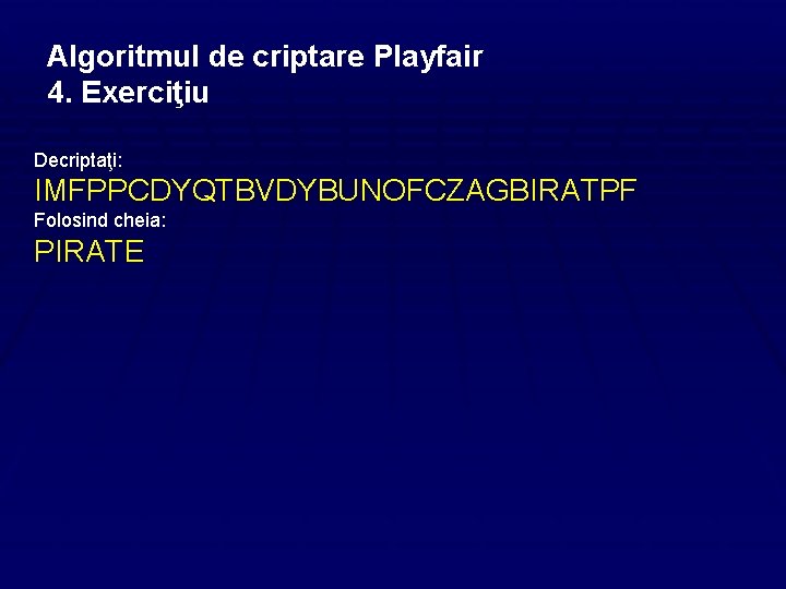 Algoritmul de criptare Playfair 4. Exerciţiu Decriptaţi: IMFPPCDYQTBVDYBUNOFCZAGBIRATPF Folosind cheia: PIRATE 