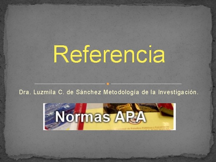 Referencia Dra. Luzmila C. de Sánchez Metodología de la Investigación. 