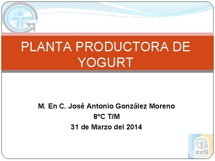 PLANTA PRODUCTORA DE YOGURT M. En C. José Antonio González Moreno 8°C T/M 31 PLANTA PRODUCTORA DE YOGURT M. En C. José Antonio González Moreno 8°C T/M 31