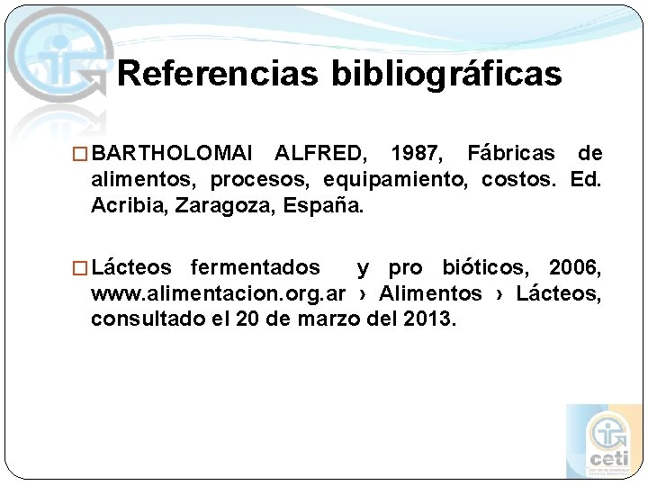 Referencias bibliográficas � BARTHOLOMAI ALFRED, 1987, Fábricas de alimentos, procesos, equipamiento, costos. Ed. Acribia, Referencias bibliográficas � BARTHOLOMAI ALFRED, 1987, Fábricas de alimentos, procesos, equipamiento, costos. Ed. Acribia,